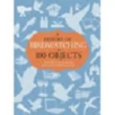 A History of Birdwatching in 100 Objects by David Callahan